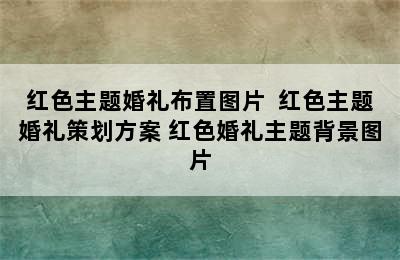 红色主题婚礼布置图片  红色主题婚礼策划方案 红色婚礼主题背景图片